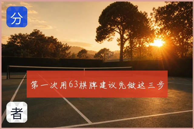 第一次用63棋牌建议先做这三步