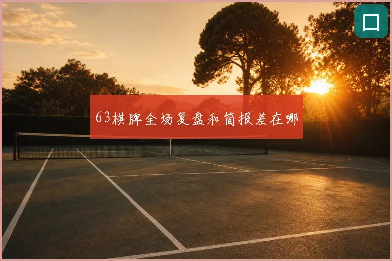 63棋牌全场复盘和简报差在哪