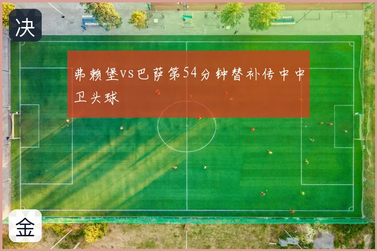弗赖堡vs巴萨第54分钟替补传中中卫头球