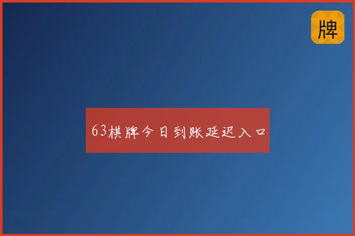 63棋牌今日到账延迟入口