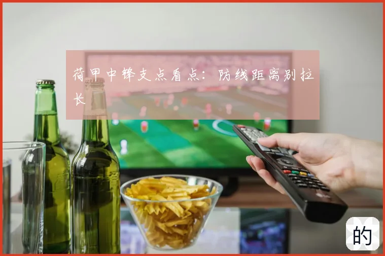 荷甲中锋支点看点：防线距离别拉长